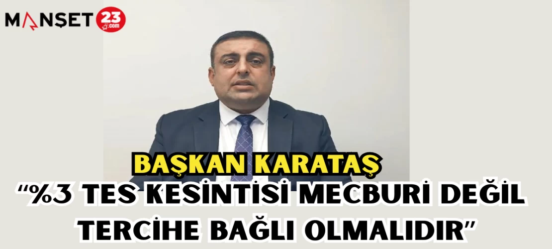 BAŞKAN KARATAŞ: “%3 TES KESİNTİSİ MECBURİ DEĞİL TERCİHE BAĞLI OLMALIDIR"