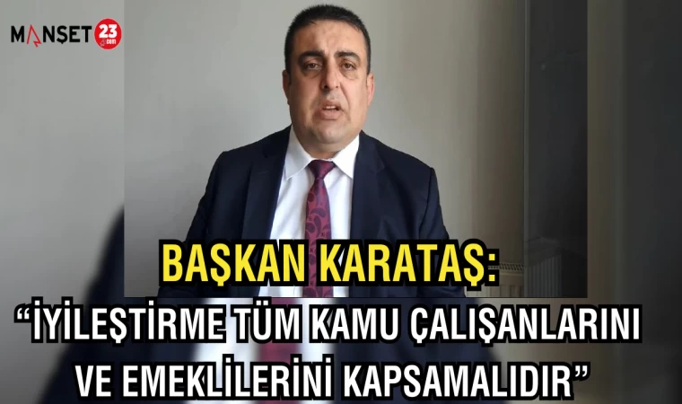 Başkan Karataş: "İyileştirme tüm kamu çalışanlarını ve emeklilerini kapsamalıdır"