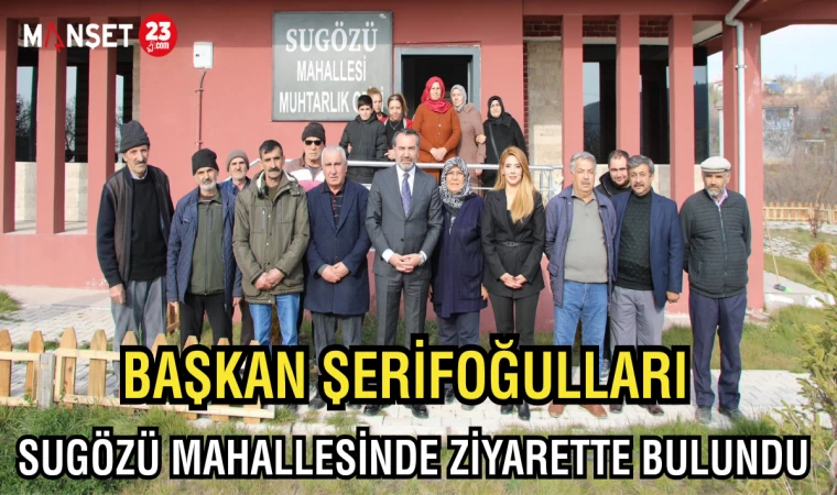 BAŞKAN ŞERİFOĞULLARI, SUGÖZÜ MAHALLESİNDE ZİYARETTE BULUNDU