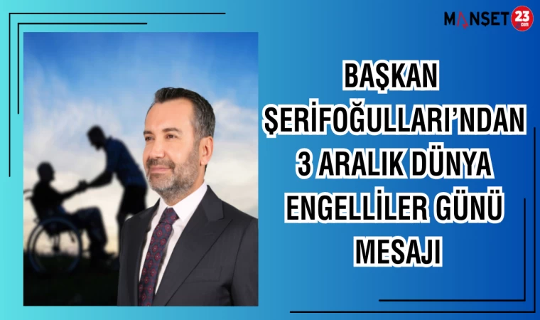 Başkan Şerifoğulları’ndan 3 Aralık Dünya Engelliler Günü Mesajı