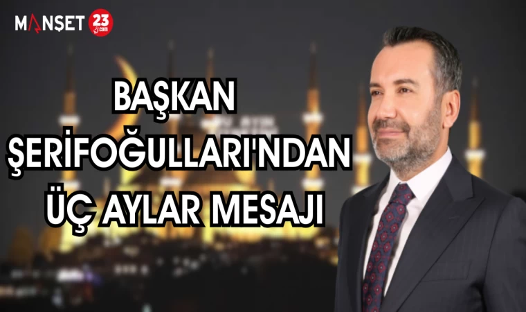 Başkan Şerifoğulları'ndan Üç Aylar Mesajı