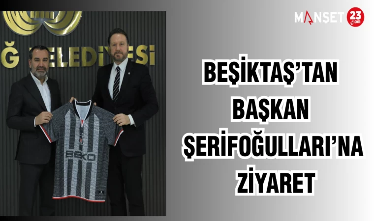 BEŞİKTAŞ'TAN BAŞKAN ŞERİFOĞULLARI'NA ZİYARET