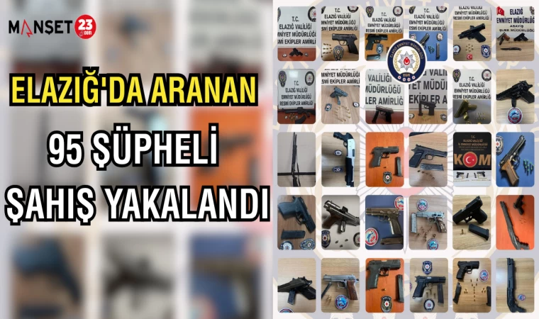 ELAZIĞ'DA ARANAN 95 ŞÜPHELİ ŞAHIŞ YAKLANDI