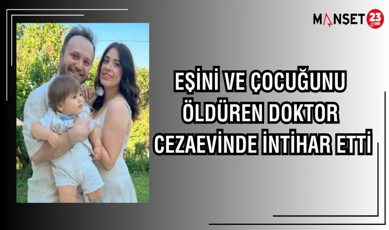 EŞİNİ VE ÇOCUĞUNU ÖLDÜREN DOKTOR, CEZAEVİNDE İNTİHAR ETTİ