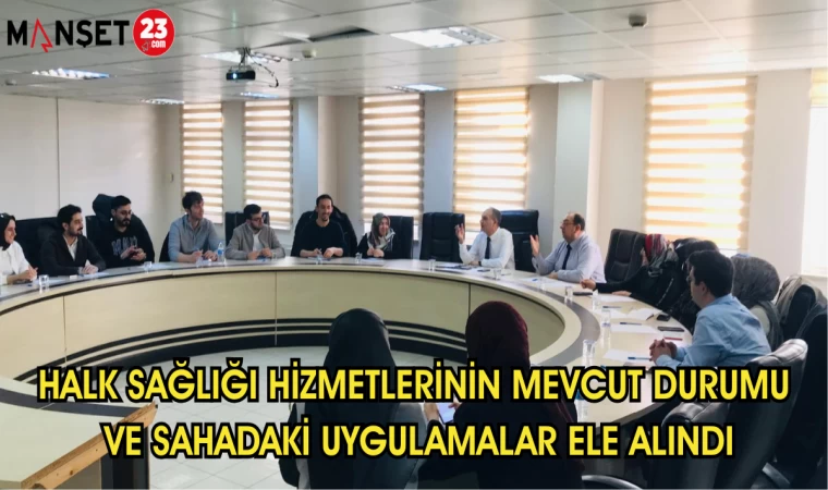 Halk sağlığı hizmetlerinin mevcut durumu ve sahadaki uygulamalar ele alındı