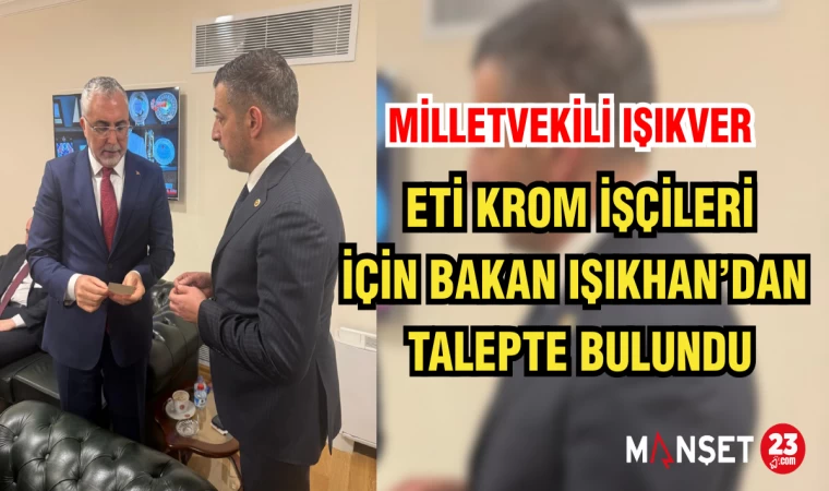 MİLLETVEKİLİ IŞIKVER, ETİ KROM İŞÇİLERİ İÇİN BAKAN IŞIKHAN’DAN TALEPTE BULUNDU
