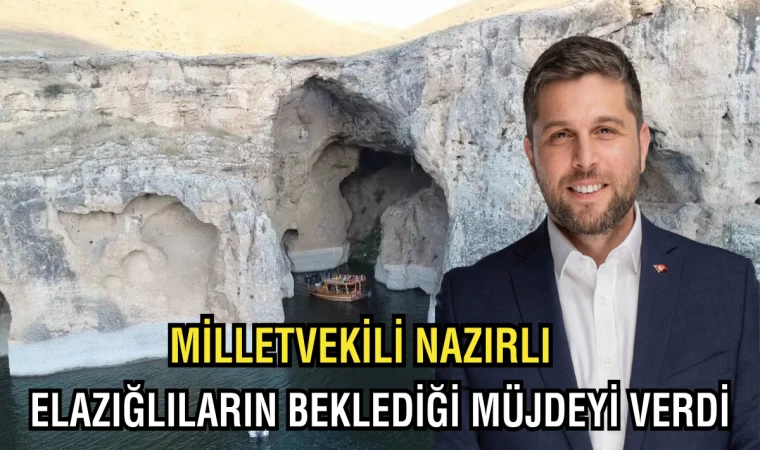 MİLLETVEKİLİ NAZIRLI, ELAZIĞLILARIN BEKLEDİĞİ MÜJDEYİ VERDİ