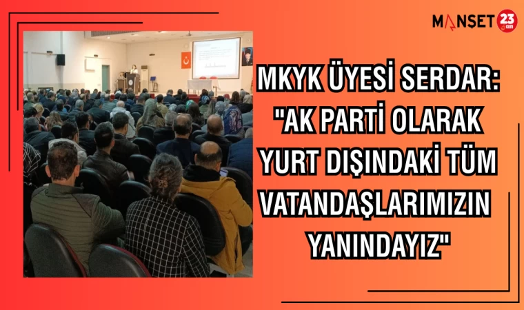 MKYK ÜYESİ SERDAR: "AK PARTİ OLARAK YURT DIŞINDAKİ TÜM VATANDAŞLARIMIZIN YANINDAYIZ"
