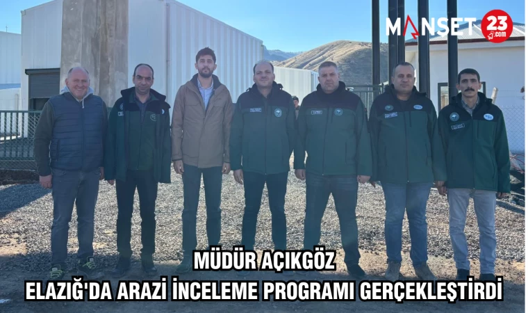 Müdür Açıkgöz, Elazığ'da arazi inceleme programı gerçekleştirdi