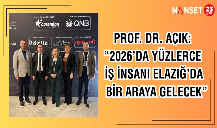 PROF.DR. AÇIK: "2026 YÜZLERCE İŞ İNSANI ELAZIĞ'DA BİR ARAYA GELECEK"
