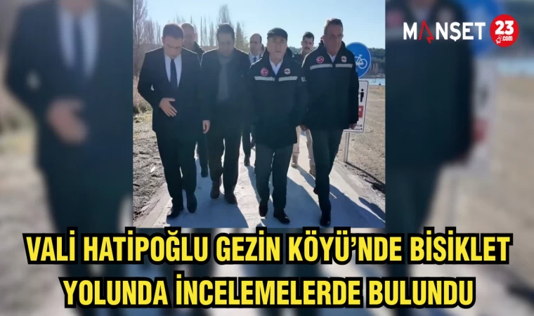 Vali Hatipoğlu Gezin Köyü’nde Bisiklet Yolunda İncelemelerde bulundu