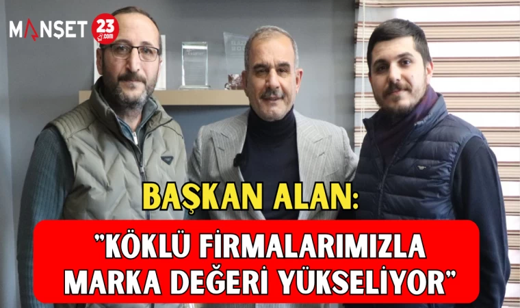 BAŞKAN ALAN: "KÖKLÜ FİRMALARIMIZLA MARKA DEĞERİ YÜKSELİYOR"