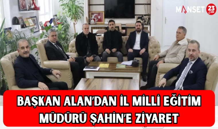 Başkan Alan’dan İl Milli Eğitim Müdürü Şahin’e Ziyaret