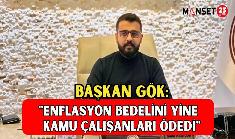 BAŞKAN GÖK: "ENFLASYON BEDELİNİ YİNE KAMU ÇALIŞANLARI ÖDEDİ"