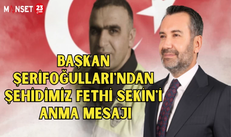 BAŞKAN ŞERİFOĞULLARI'NDAN ŞEHİDİMİZ FETHİ SEKİN'İ ANMA MESAJI