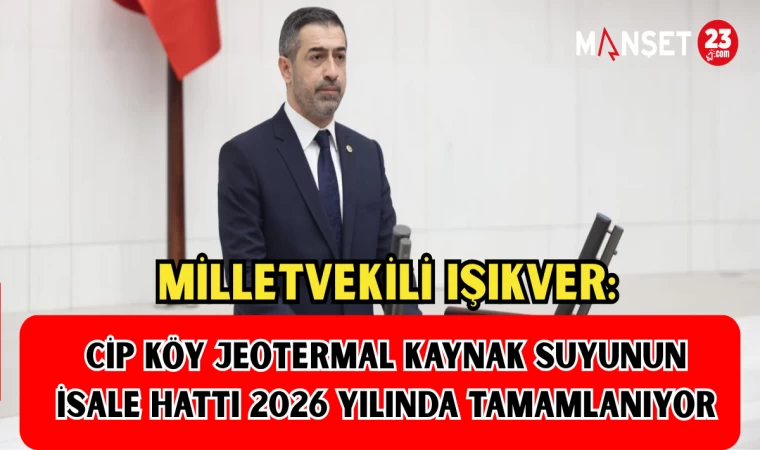 MİLLETVEKİLİ IŞIKVER: "CİP KÖY JEOTERMAL KAYNAK SUYUNUN İSALE HATTI 2026 YILINDA TAMAMLANIYOR"