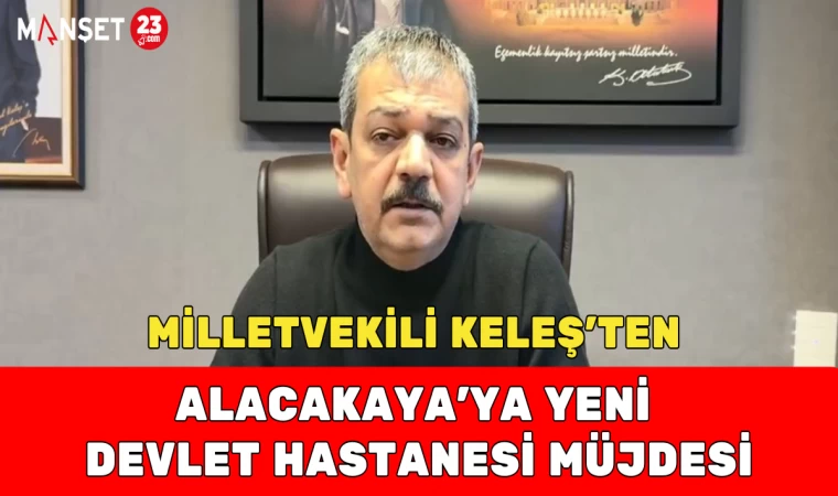 MİLLETVEKİLİ KELEŞ'TEN ALACAKAYA'YA YENİ DEVLET HASTANESİ MÜJDESİ