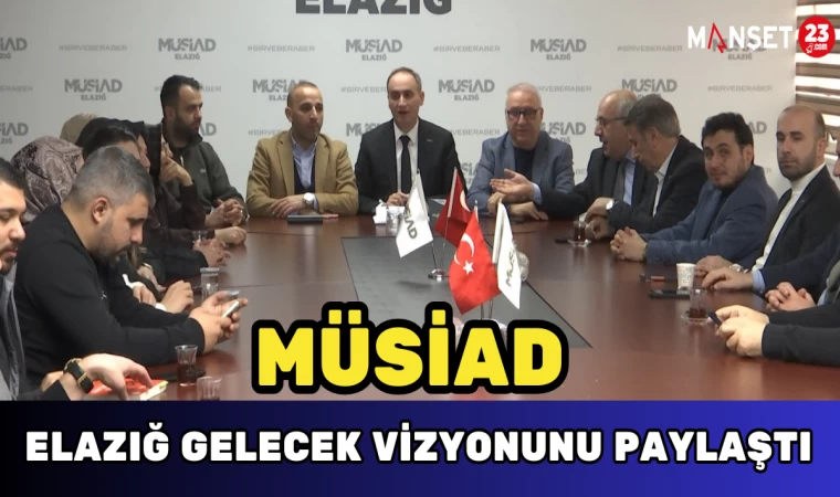 MÜSİAD Elazığ Gelecek Vizyonunu Paylaştı