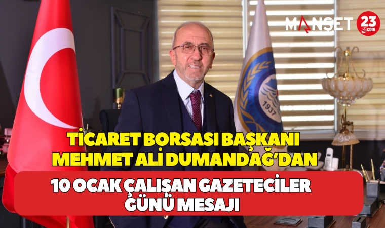 TİCARET BORSASI BAŞKANI MEHMET ALİ DUMANDAĞ’DAN 10 OCAK ÇALIŞAN GAZETECİLER GÜNÜ MESAJI