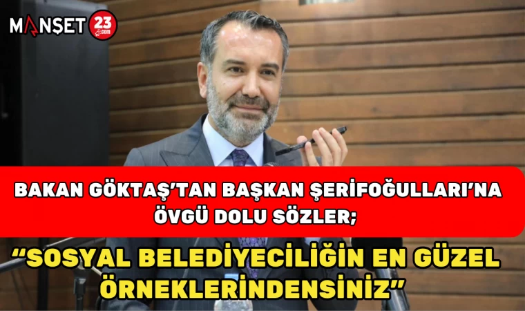 Bakan Göktaş’tan Başkan Şerifoğulları’na Övgü Dolu Sözler; “Sosyal Belediyeciliğin En Güzel Örneklerindensiniz"