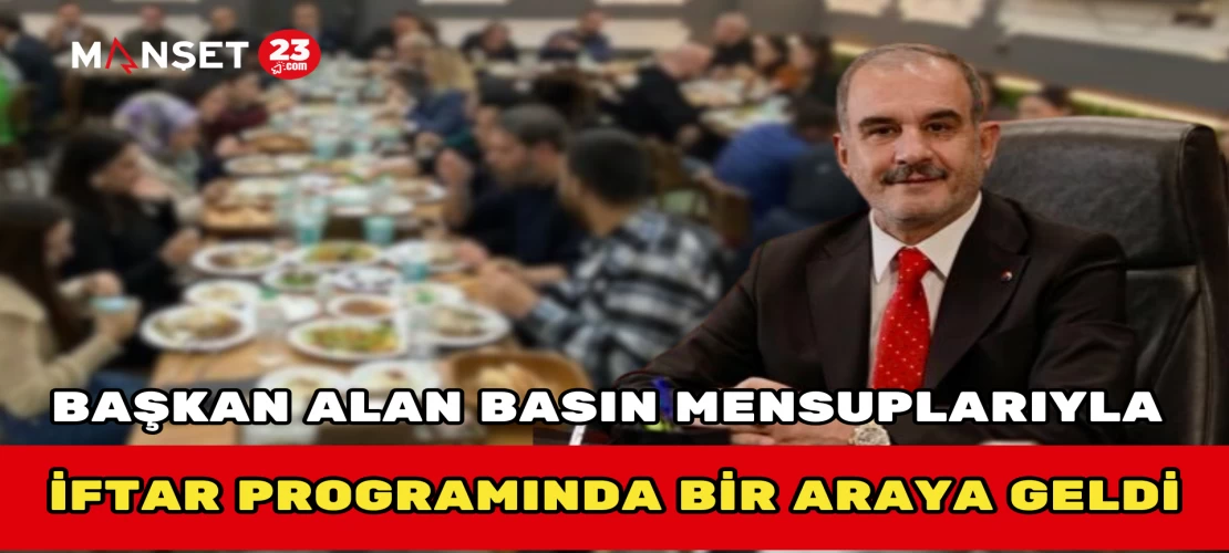 Başkan Alan Basın Mensuplarıyla İftar Programında Bir Araya Geldi
