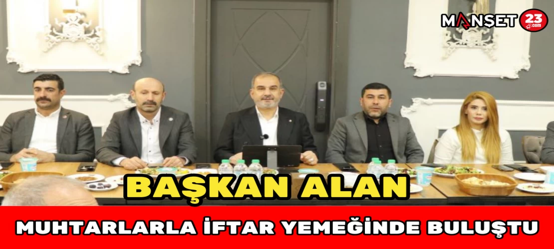 BAŞKAN ALAN MUHTARLARLA İFTAR YEMEĞİNDE BULUŞTU