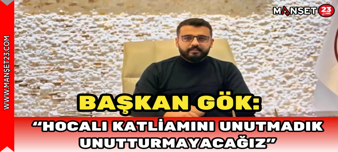 Başkan Gök: "Hocalı Katliamı’nı Unutmadık, Unutturmayacağız"