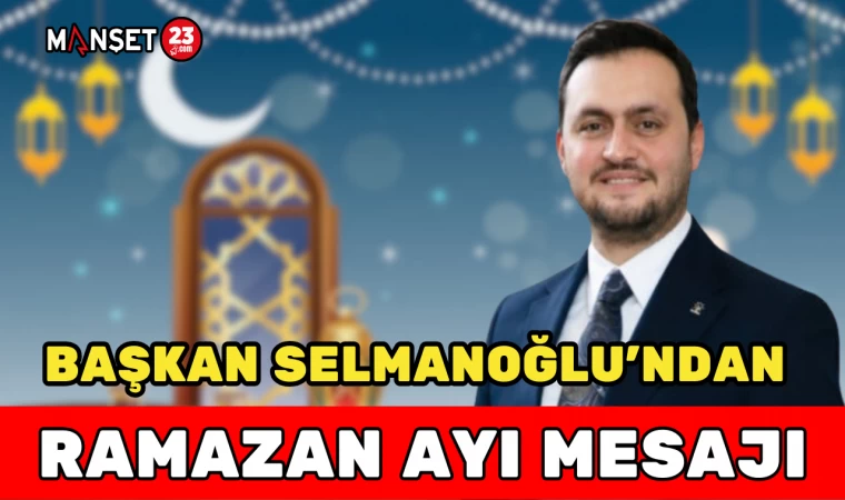 BAŞKAN SELMANOĞLU'NDAN RAMAZAN AYI MESAJI
