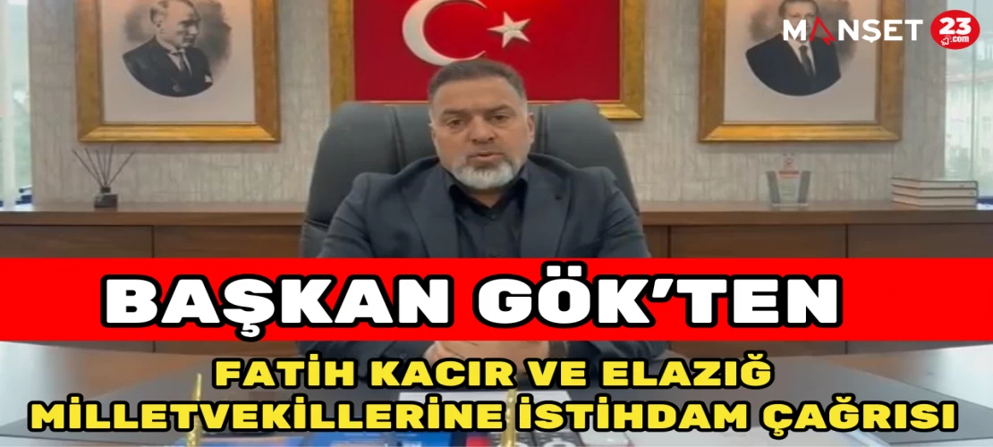 Başkan Gök’ten Fatih kacır ve Elazığ Milletvekillerine İstihdam Çağrısı
