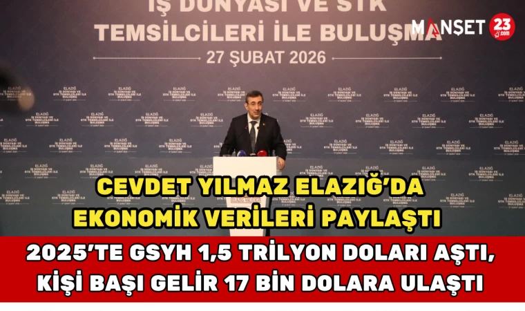Cevdet Yılmaz Elazığ'da Ekonomik Verileri Paylaştı: 2025'te GSYH 1,5 Trilyon Doları Aştı, Kişi Başı Gelir 17 Bin Dolara Ulaştı
