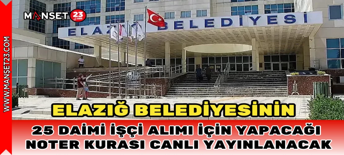 Elazığ Belediyesinin 25 Daimi İşçi Alımı İçin Yapacağı Noter Kurası Canlı Yayınlanacak