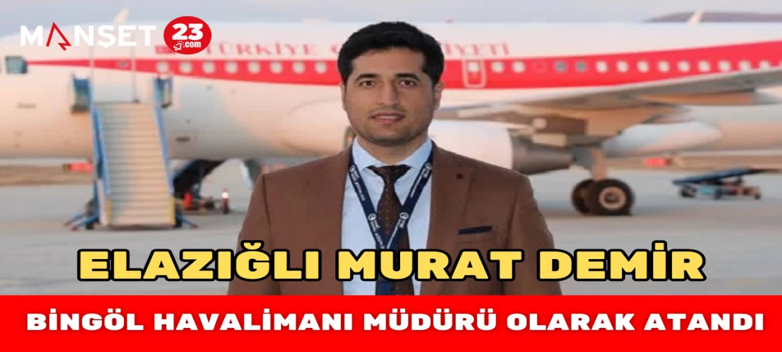 Elazığlı Murat Demir, Bingöl Havalimanı Müdürü Olarak Atandı