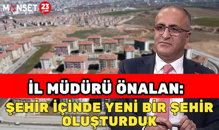 İl Müdürü Önalan: "Şehir İçinde Yeni Bir Şehir Oluşturduk"