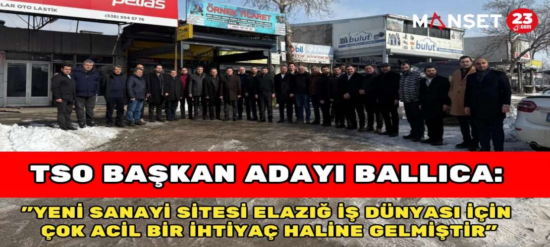 TSO BAŞKAN ADAYI BALLICA: "YENİ SANAYİ SİTESİ ELAZIĞ İŞ DÜNYASI İÇİN ÇOK ACİL BİR İHTİYAÇ HALİNE GELMİŞTİR"
