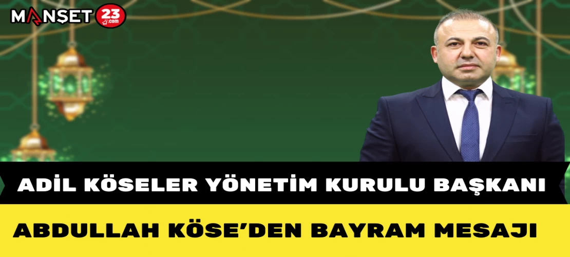 Adil Köseler Yönetim Kurulu Başkanı Abdullah Köse’den Bayram Mesajı