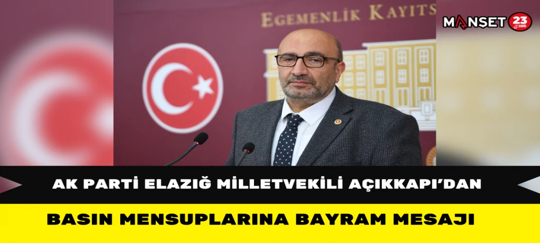 AK Parti Elazığ Milletvekili Açıkkapı’dan Basın Mensuplarına Bayram Mesajı