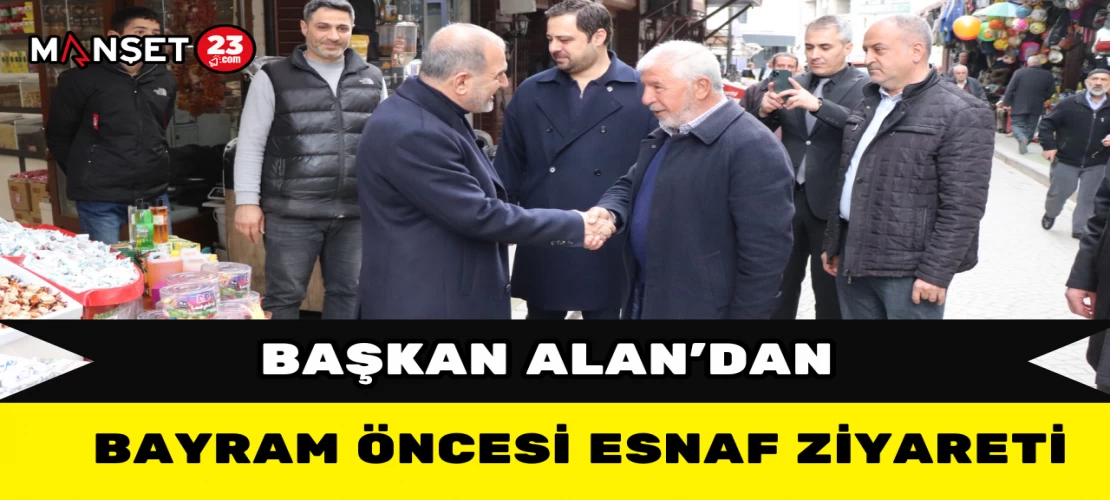 Başkan Alan’dan Bayram Öncesi Esnaf Ziyareti