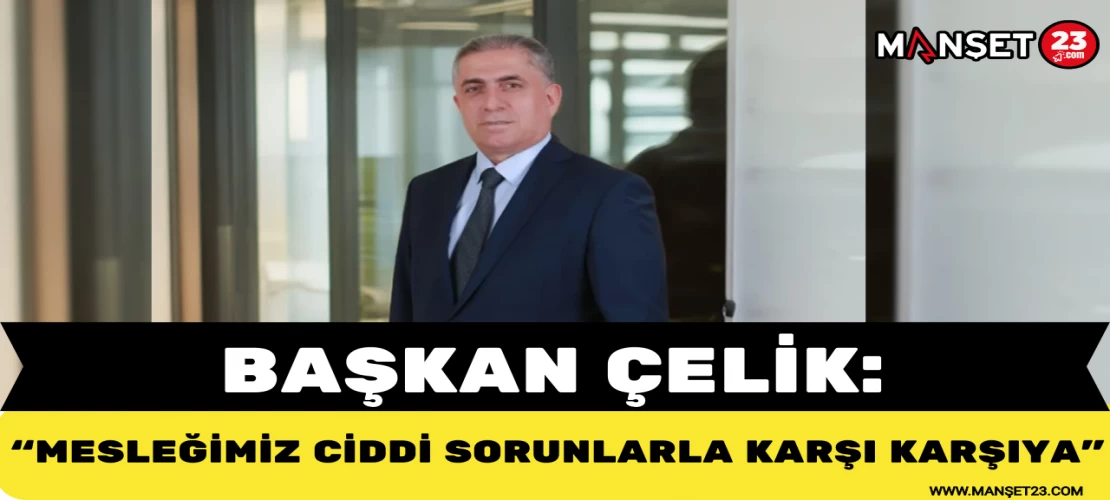 Başkan Çelik: "Mesleğimiz Ciddi Sorunlarla Karşı Karşıya"