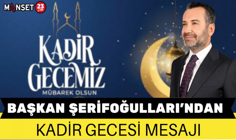 BAŞKAN ŞERİFOĞULLARI’NDAN KADİR GECESİ MESAJI