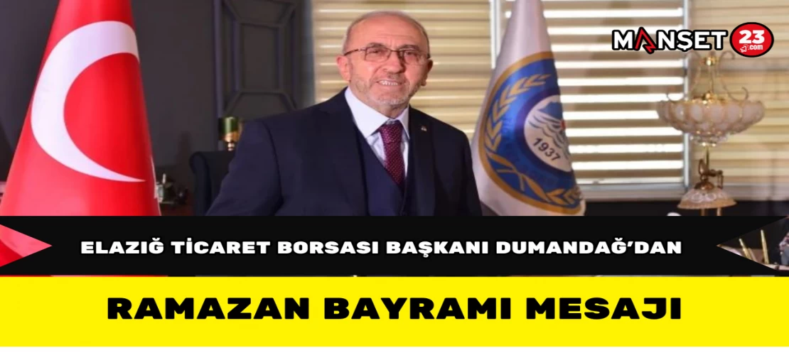 Elazığ Ticaret Borsası Başkanı Dumandağ’dan Ramazan Bayramı Mesajı