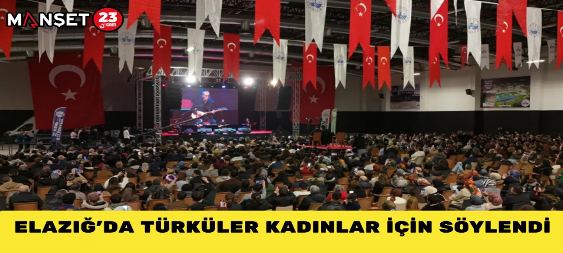 ELAZIĞ’DA TÜRKÜLER KADINLAR İÇİN SÖYLENDİ