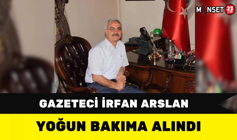 Gazeteci İrfan Arslan Yoğun Bakıma Alındı