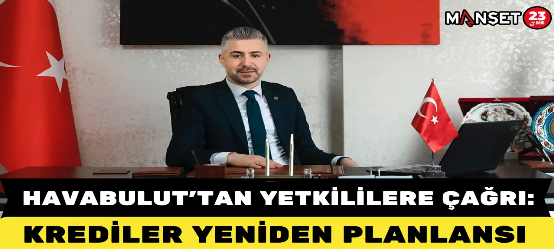 Havabulut’tan Yetkililere Çağrı: Krediler Yeniden Planlansın