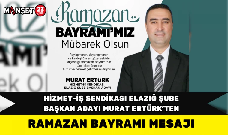 Hizmet-İş Sendikası Elazığ Şube Başkan Adayı Murat Ertürk’ten Ramazan Bayramı Mesajı