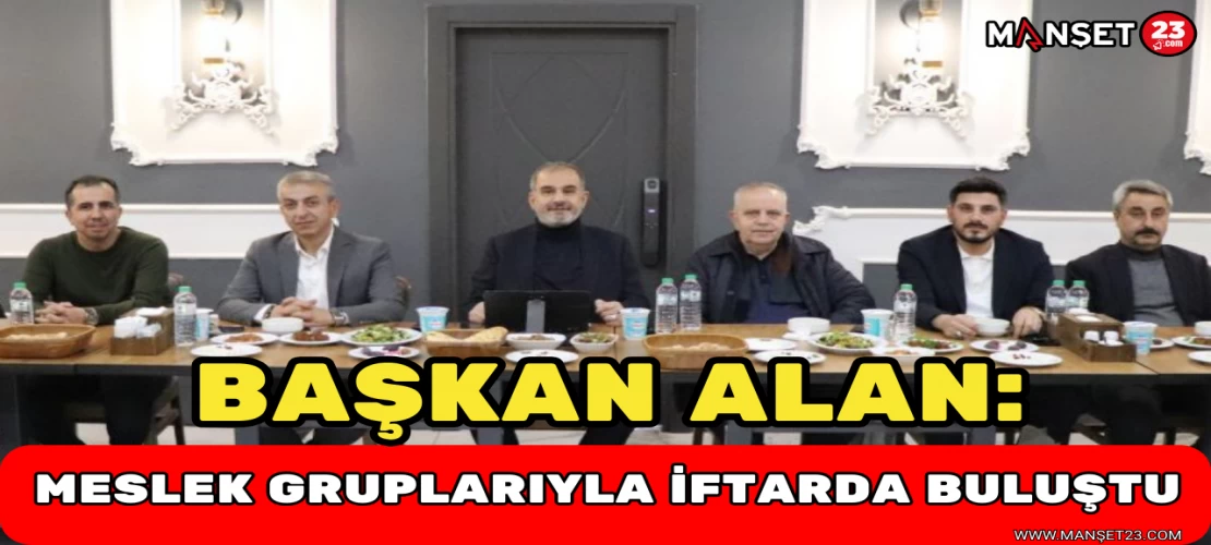 Başkan Alan, Meslek Gruplarıyla İftarda Buluştu