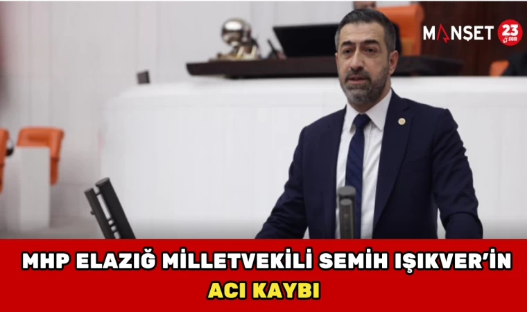 MHP Elazığ Milletvekili Semih Işıkver’in Acı Kaybı
