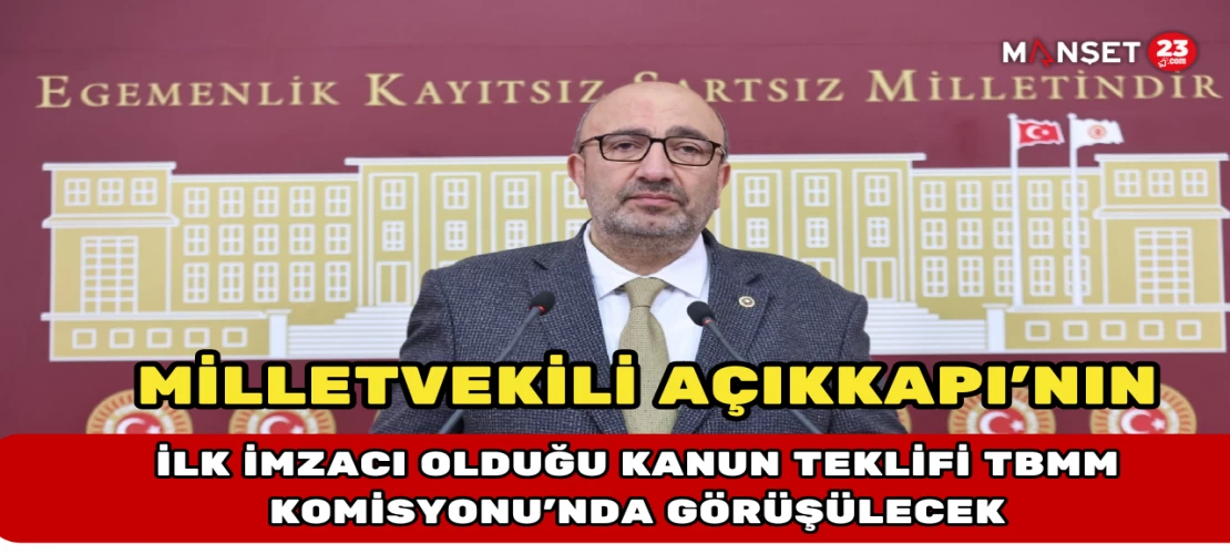 Milletvekili Açıkkapı’nın İlk İmzacı Olduğu Kanun Teklifi TBMM Komisyonu’nda Görüşülecek