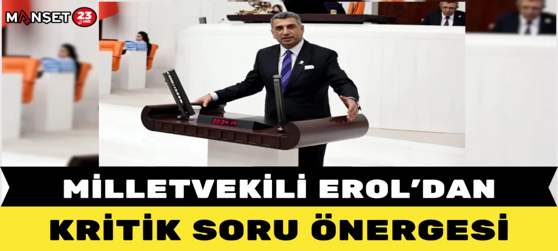 Milletvekili Gürsel Erol’dan Kritik Soru Önergesi