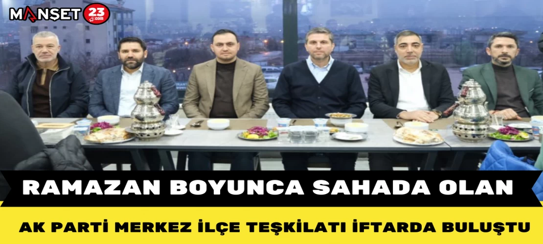 Ramazan Boyunca Sahada Olan AK Parti Merkez İlçe Teşkilatı İftarda Buluştu