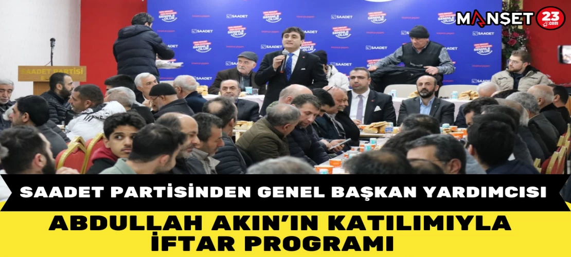 SAADET PARTİSİNDEN GENEL BAŞKAN YARDIMCISI ABDULLAH AKIN'IN KATILIMIYLA İFTAR PROGRAMI